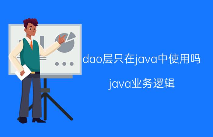 dao层只在java中使用吗 java业务逻辑，写在哪里比较好？